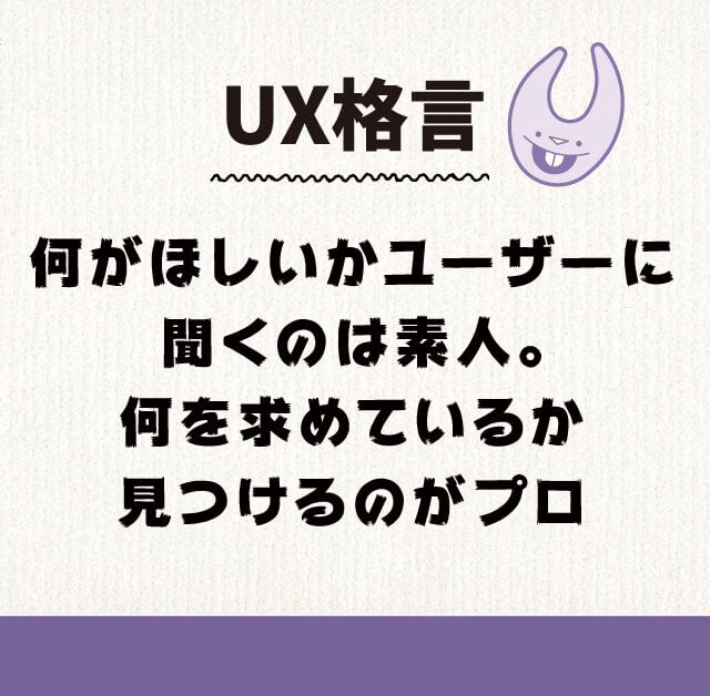 何がほしいかユーザーに聞くのは素人。何を求めているか見つけるのがプロ