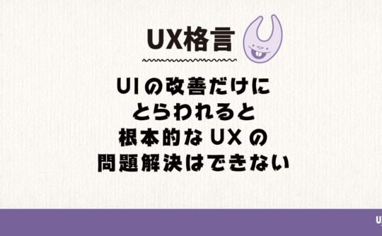 UIの改善だけにとらわれると根本的なUXの問題解決はできない