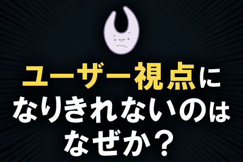 動画紹介「ユーザー視点になりきれないのはなぜか?」サムネイル